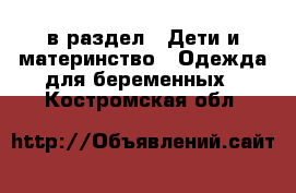  в раздел : Дети и материнство » Одежда для беременных . Костромская обл.